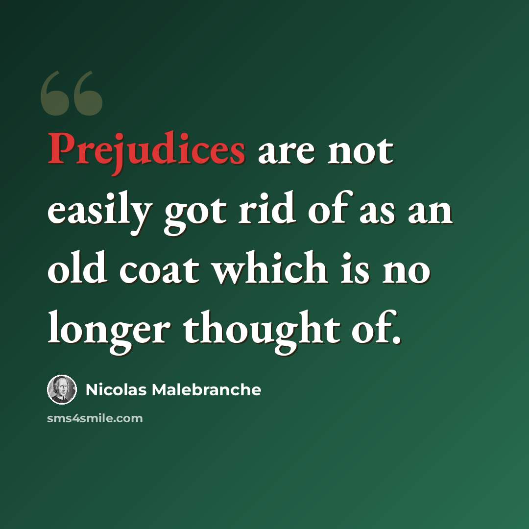 “Prejudices are not easily got rid of as an old coat which is no longer thought of.” quote by Nicolas Malebranche