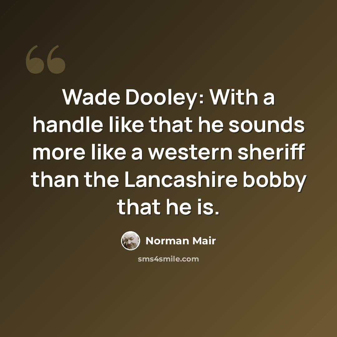 “Wade Dooley: With a handle like that he sounds more like a western sheriff than the Lancashire bobby that he is.” quote by Norman Mair