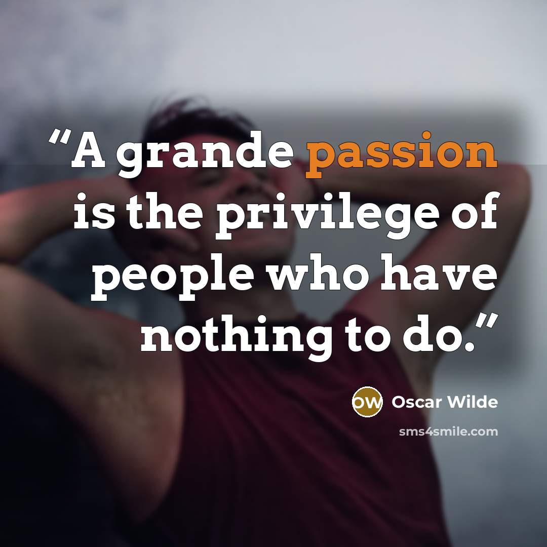 “A grande passion is the privilege of people who have nothing to do.” quote by Oscar Wilde