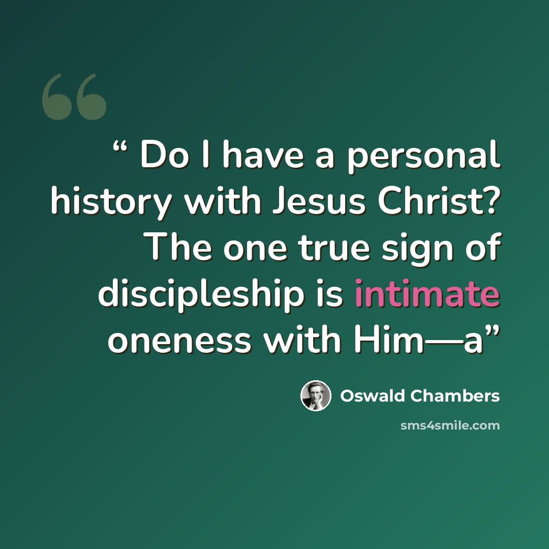 “Do I have a personal history with Jesus Christ? The one true sign of discipleship is intimate oneness with Him—a” quote by Oswald Chambers