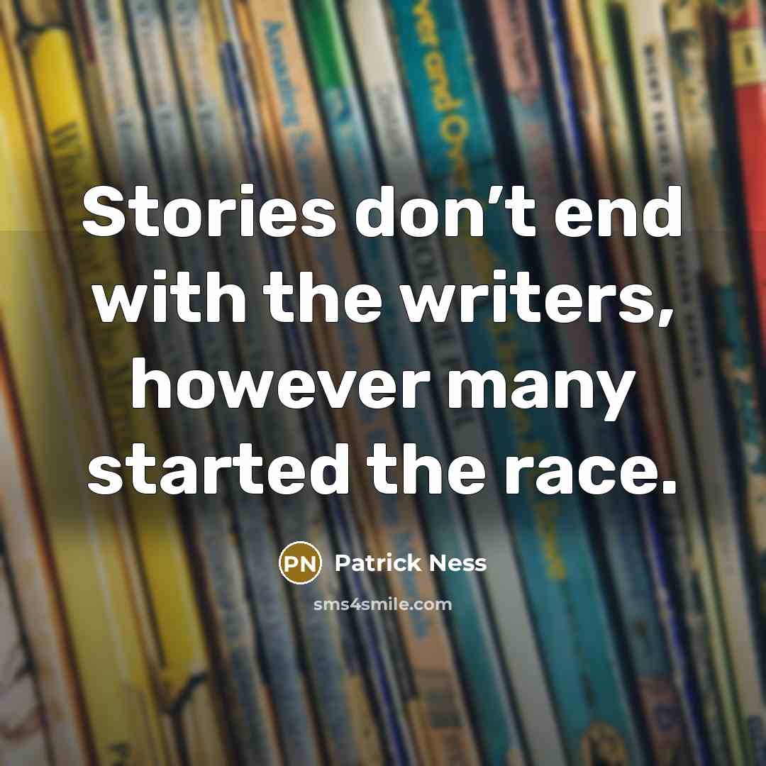 “Stories don’t end with the writers, however many started the race.” quote by Patrick Ness
