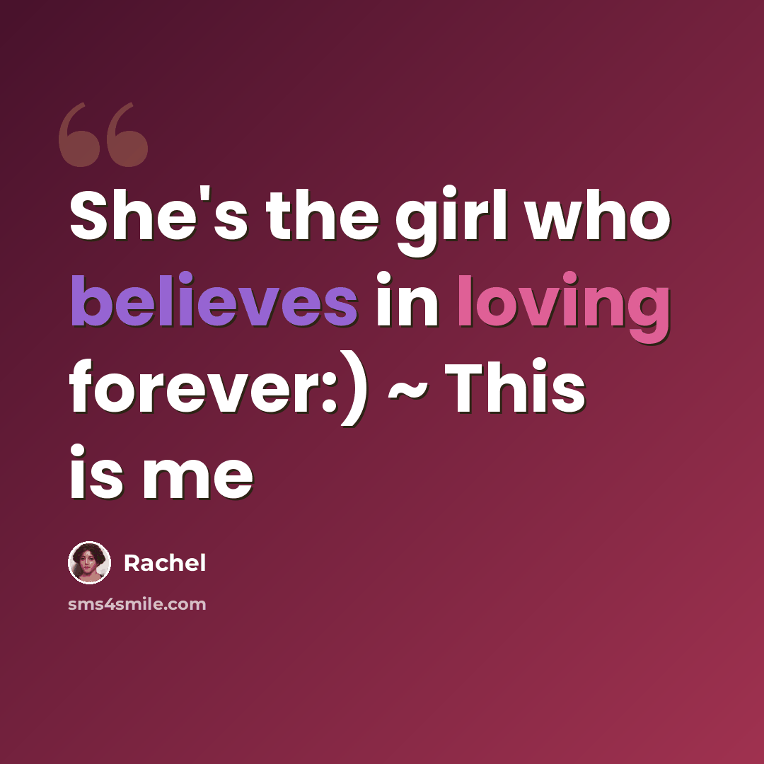 “She's the girl who believes in loving forever:) ~ This is me” quote by Rachel