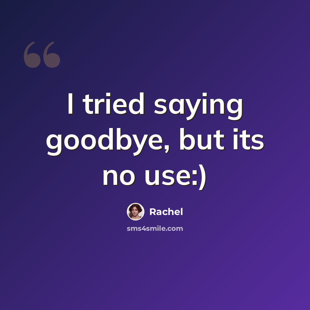 “I tried saying goodbye, but its no use:)” quote by Rachel