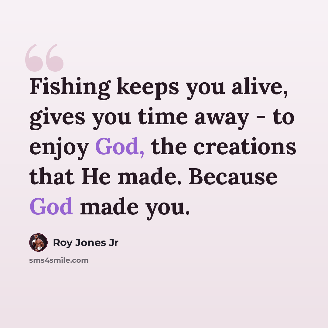 “Fishing keeps you alive, gives you time away - to enjoy God, the creations that He made. Because God made you.” quote by Roy Jones Jr
