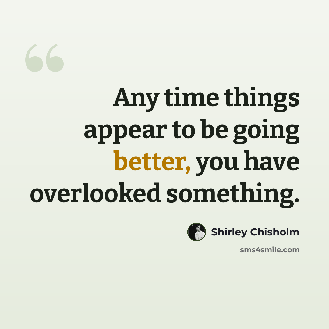 “Any time things appear to be going better, you have overlooked something.” quote by Shirley Chisholm