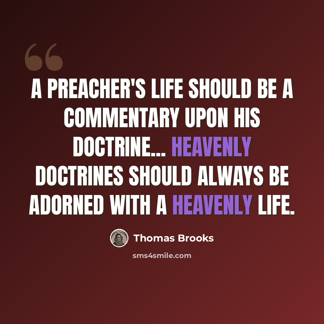 “A preacher's life should be a commentary upon his doctrine... Heavenly doctrines should always be adorned with a heavenly life.” quote by Thomas Brooks