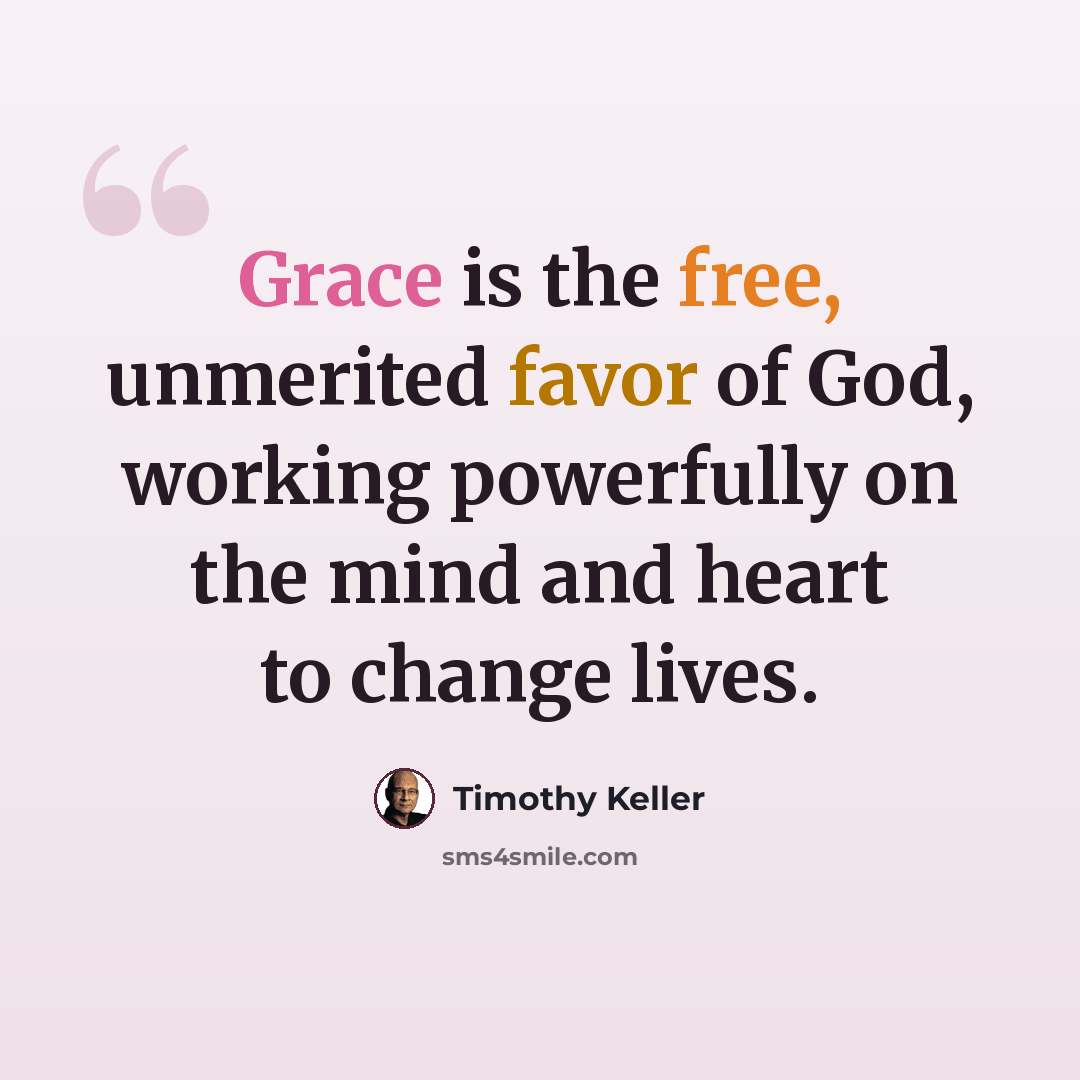 “Grace is the free, unmerited favor of God, working powerfully on the mind and heart to change lives.” quote by Timothy Keller