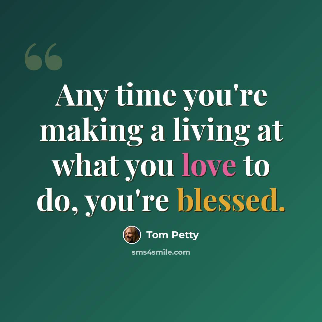 “Any time you're making a living at what you love to do, you're blessed.” quote by Tom Petty