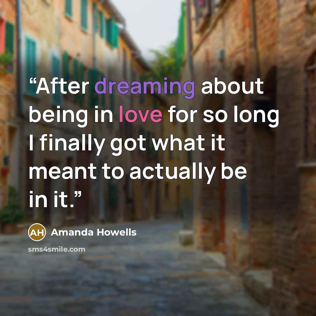 “After dreaming about being in love for so long I finally got what it meant to actually be in it.” quote by Amanda Howells