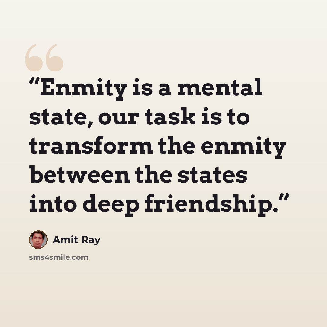 “Enmity is a mental state, our task is to transform the enmity between the states into deep friendship.” quote by Amit Ray