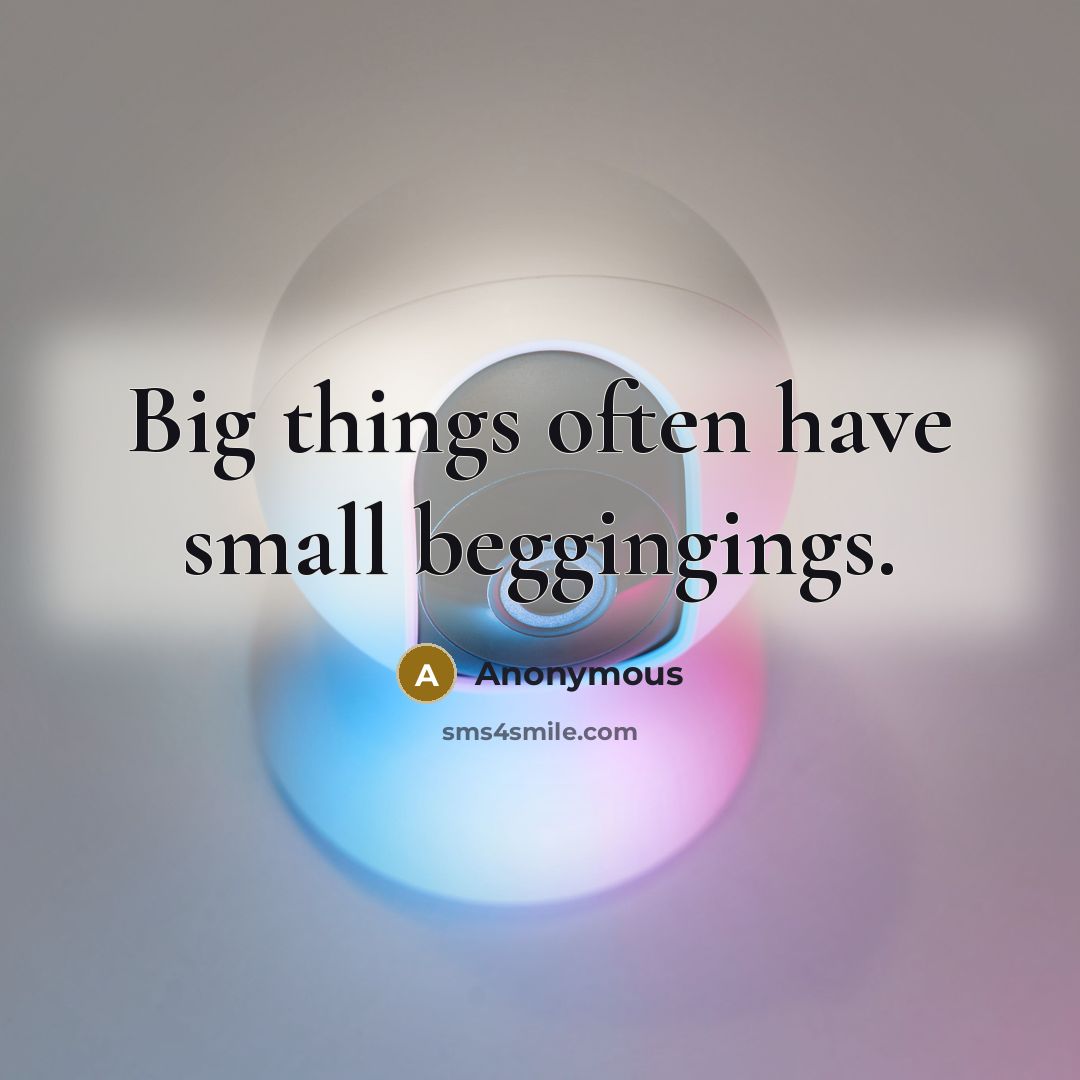 “Big things often have small beggingings.” quote by Anonymous
