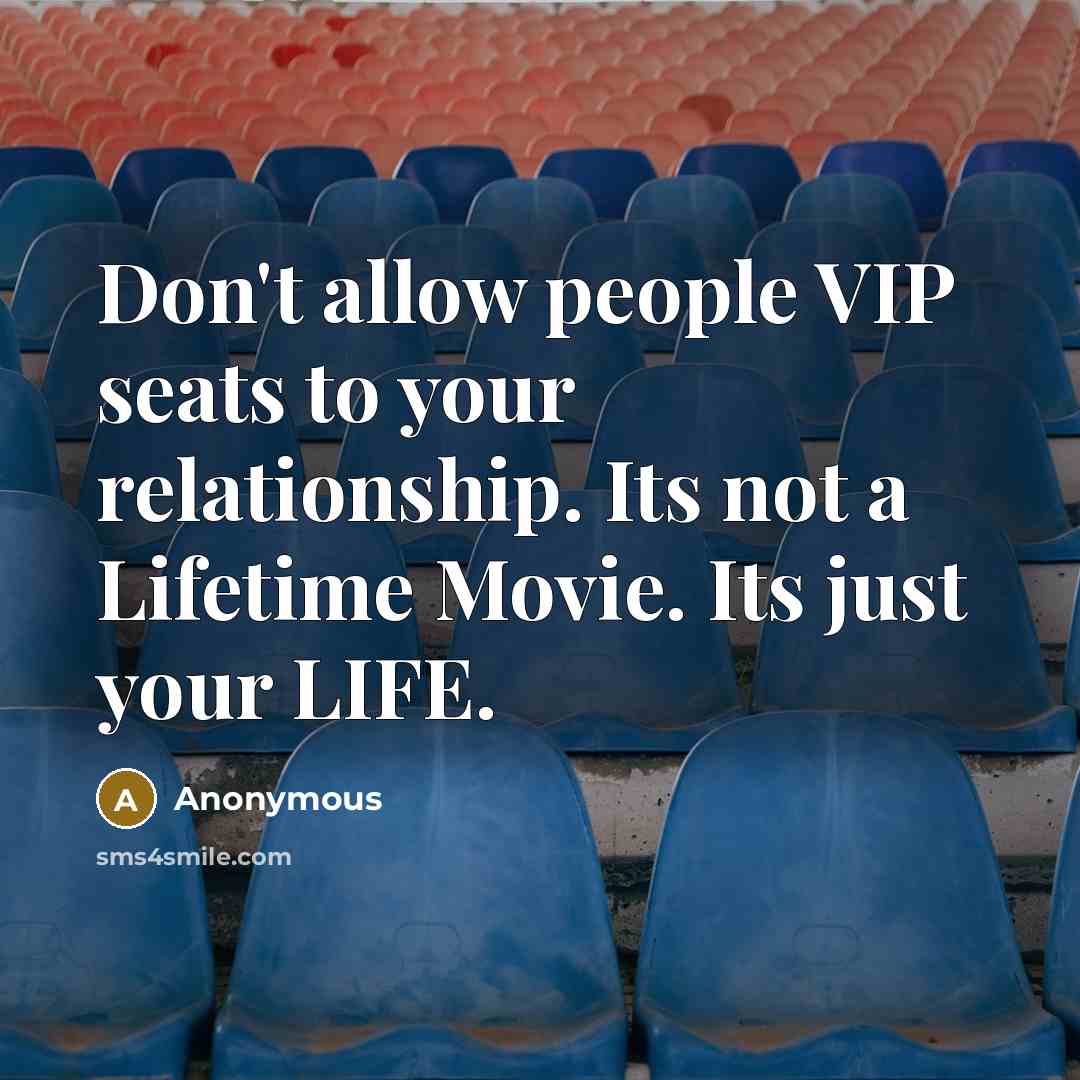 “Don't allow people VIP seats to your relationship. Its not a Lifetime Movie. Its just your LIFE.” quote by Anonymous
