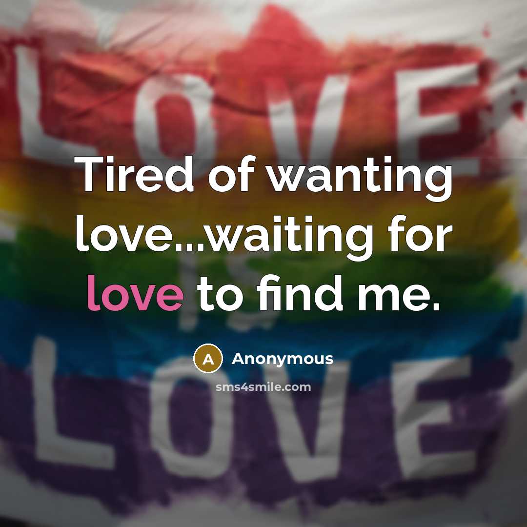 “Tired of wanting love...waiting for love to find me.” quote by Anonymous