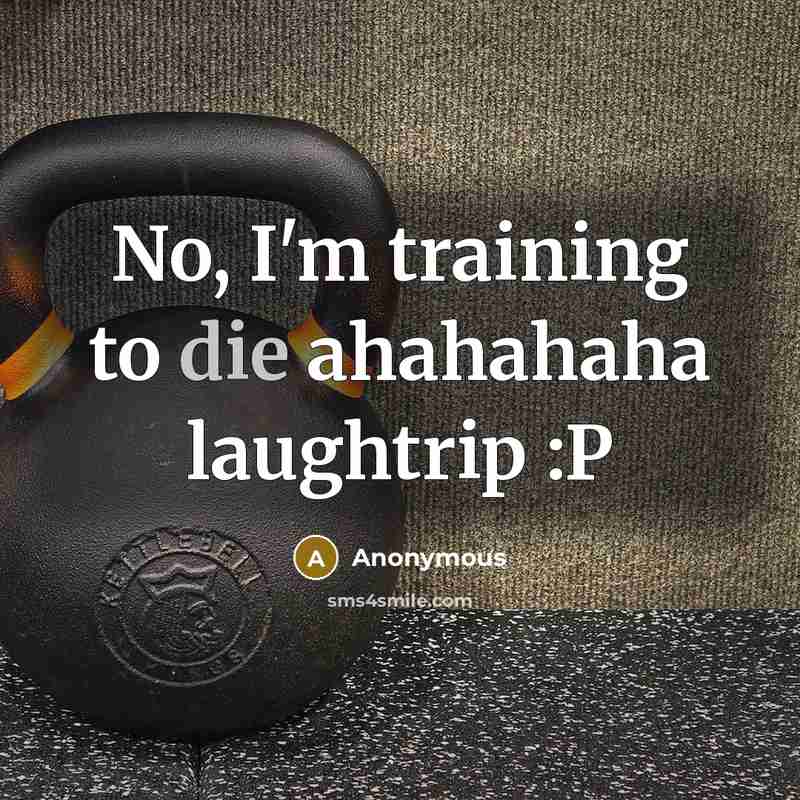 “No, I'm training to die ahahahaha laughtrip :P” quote by Anonymous