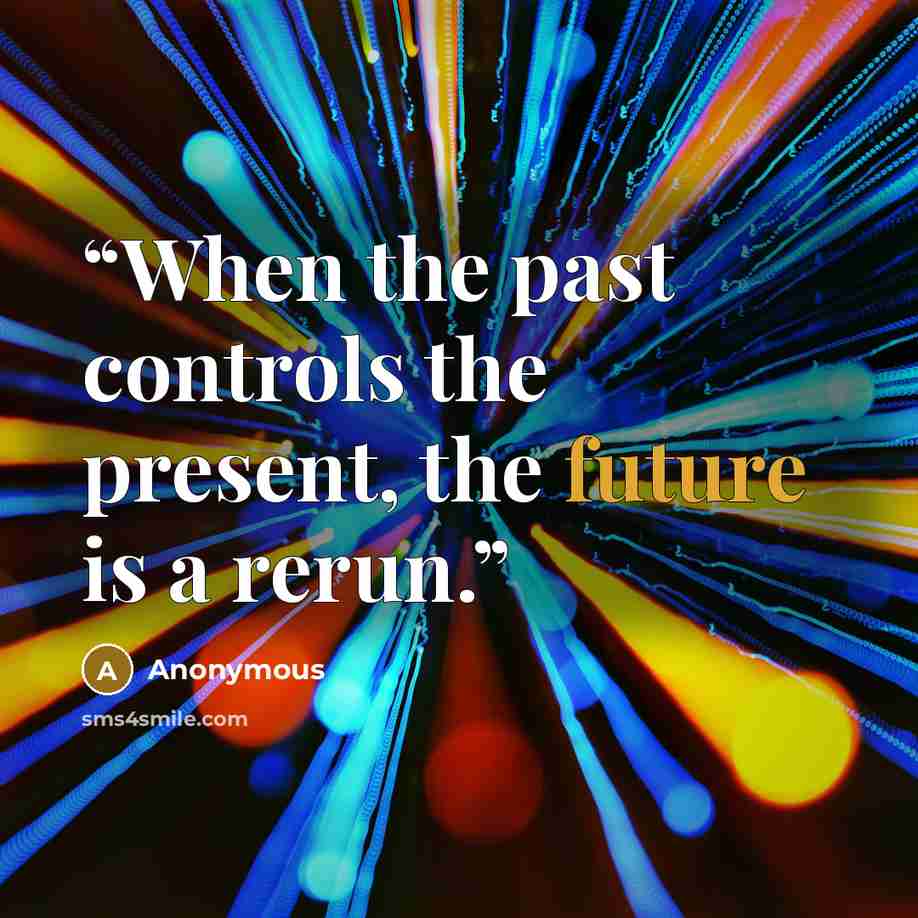 “When the past controls the present, the future is a rerun.” quote by Anonymous
