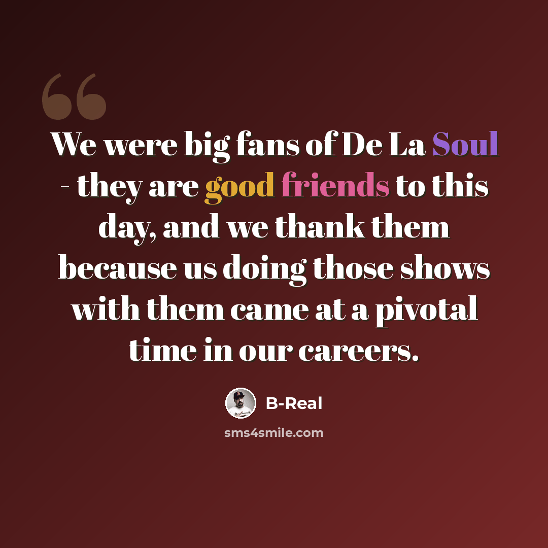 “We were big fans of De La Soul - they are good friends to this day, and we thank them because us doing those shows with them came at a pivotal time in our careers.” quote by B-Real