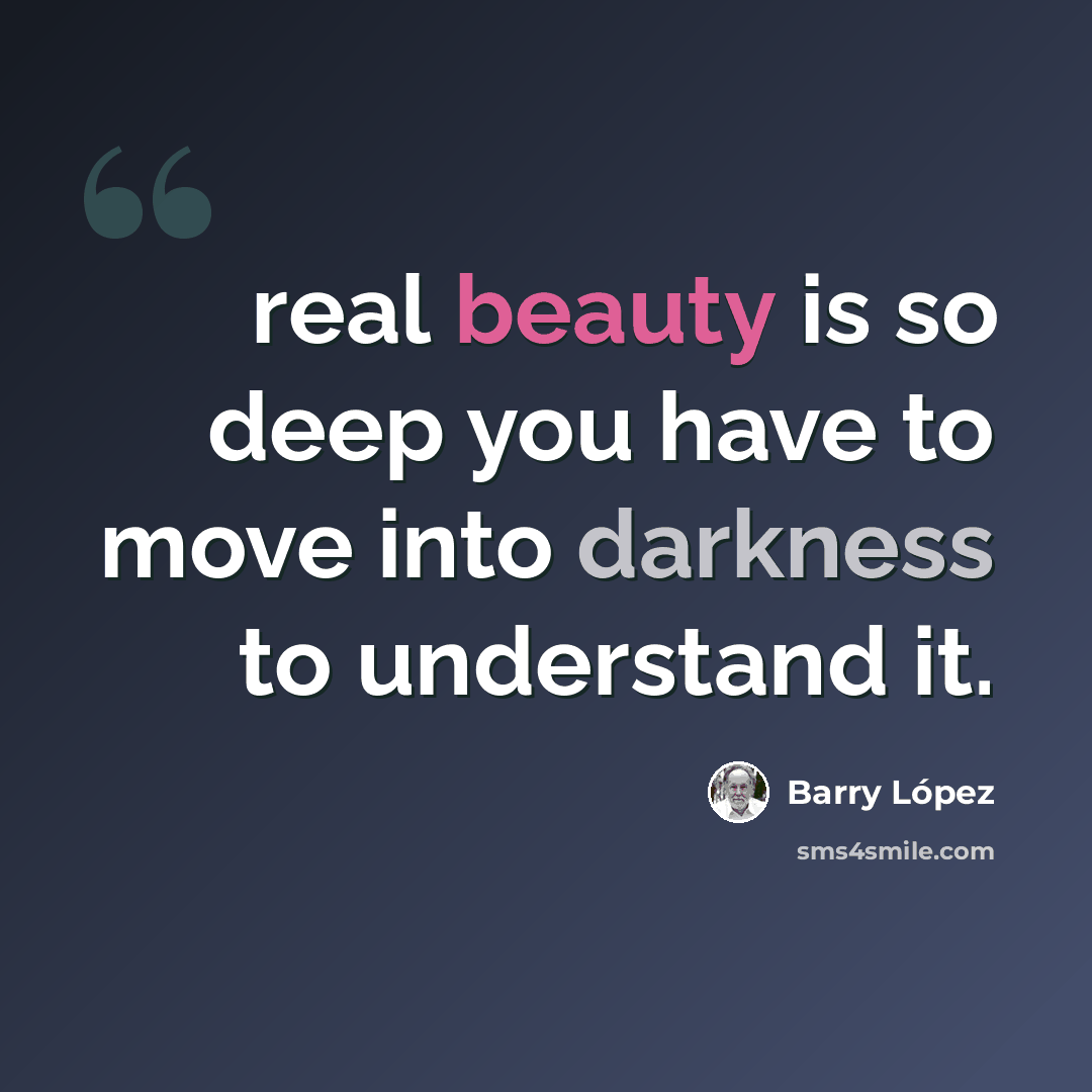 “real beauty is so deep you have to move into darkness to understand it.” quote by Barry Lopez