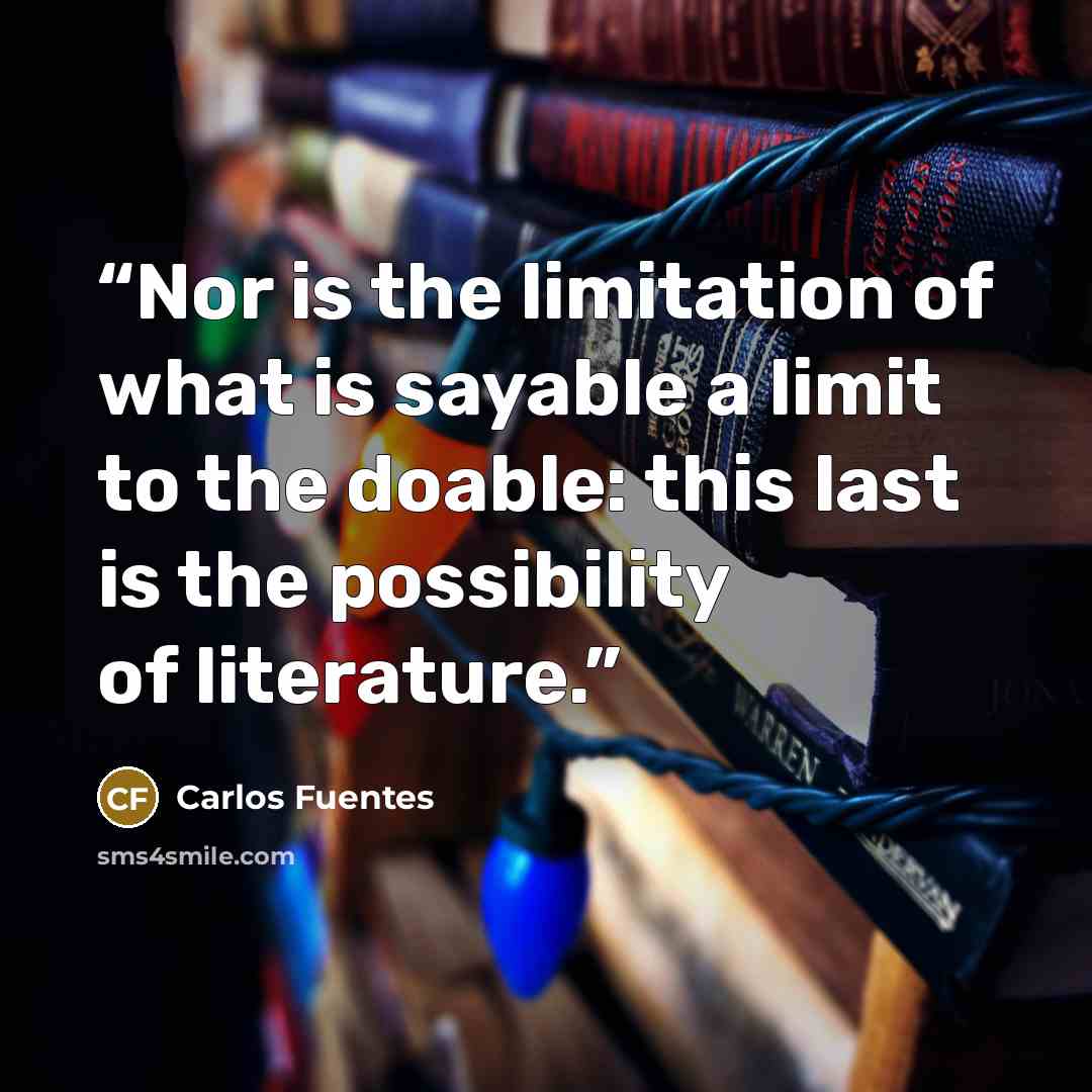 “Nor is the limitation of what is sayable a limit to the doable: this last is the possibility of literature.” quote by Carlos Fuentes