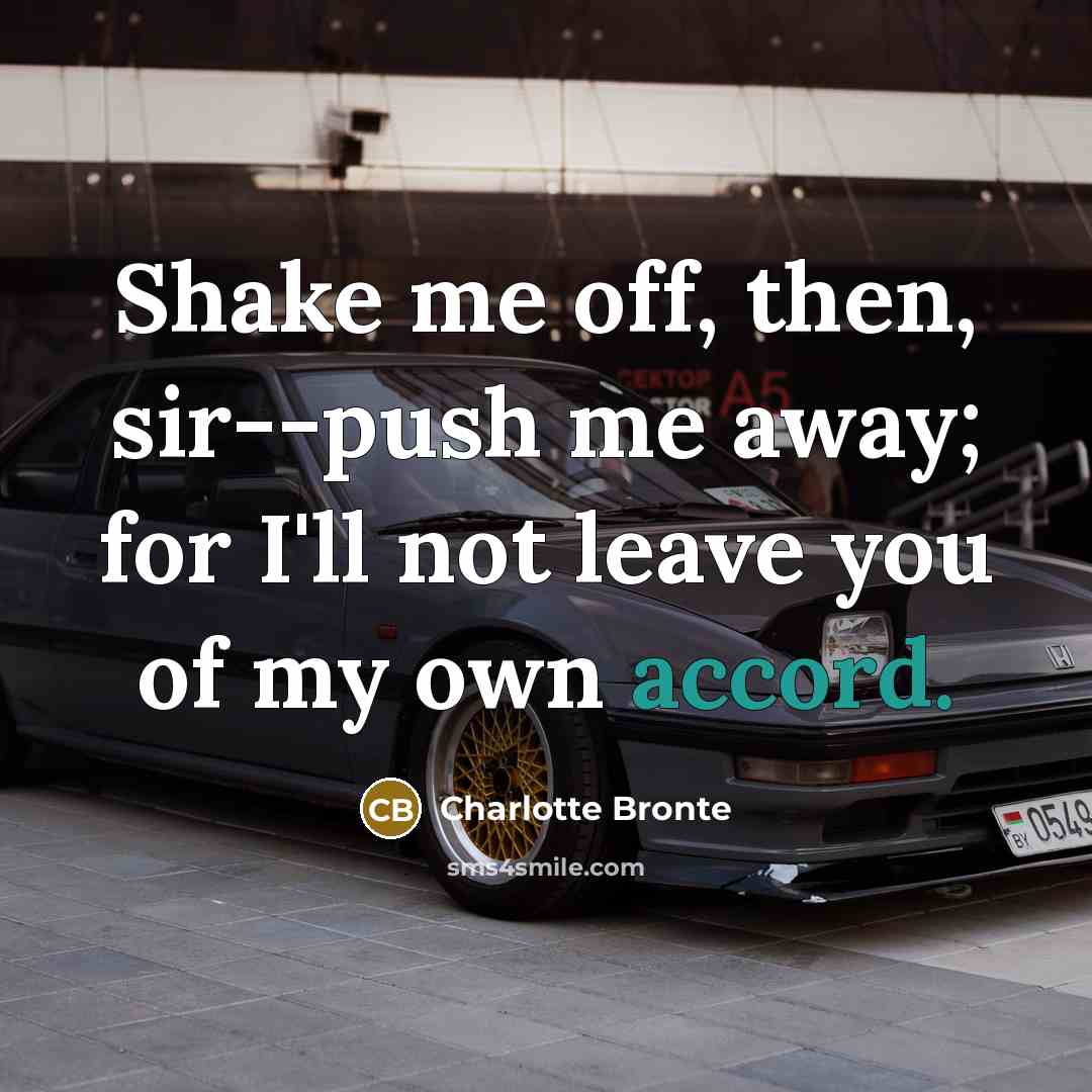 “Shake me off, then, sir--push me away; for I'll not leave you of my own accord.” quote by Charlotte Bronte