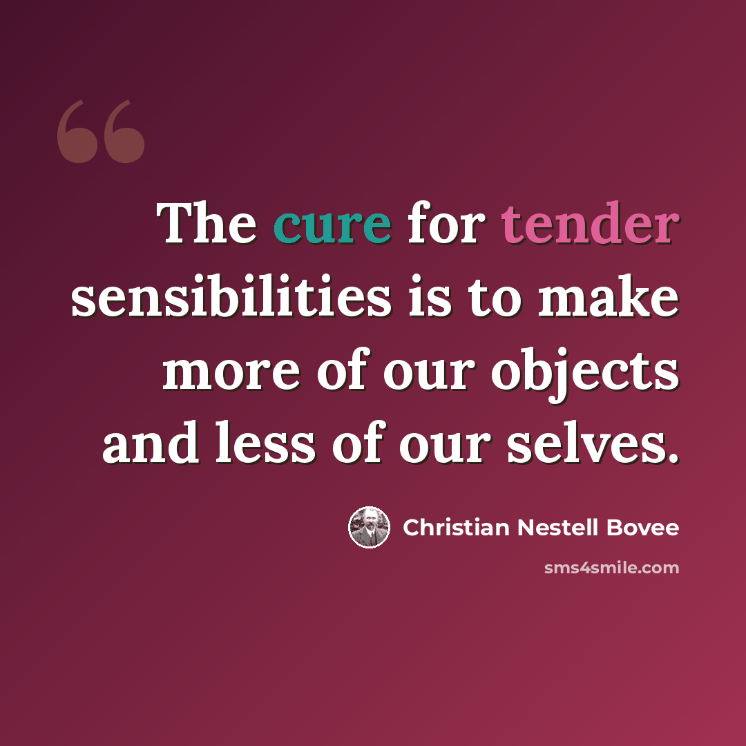 “The cure for tender sensibilities is to make more of our objects and less of our selves.” quote by Christian Nestell Bovee