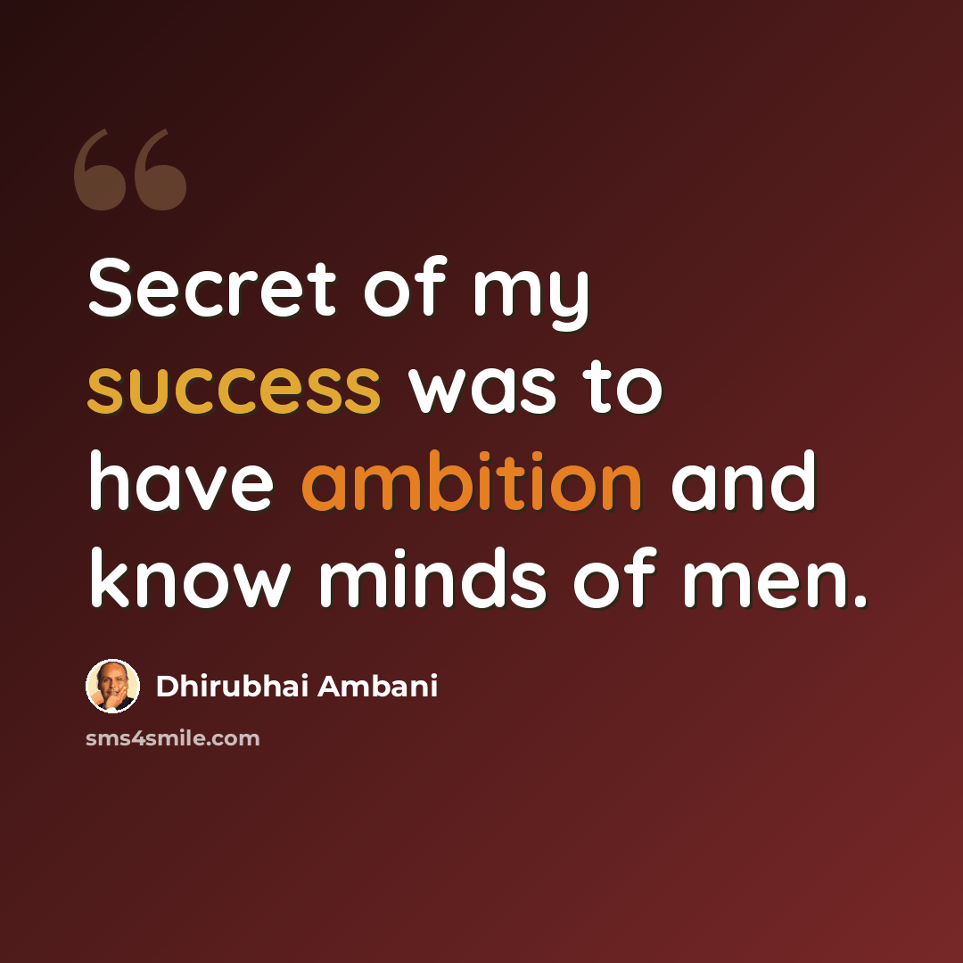 “Secret of my success was to have ambition and know minds of men.” quote by Dhirubhai Ambani