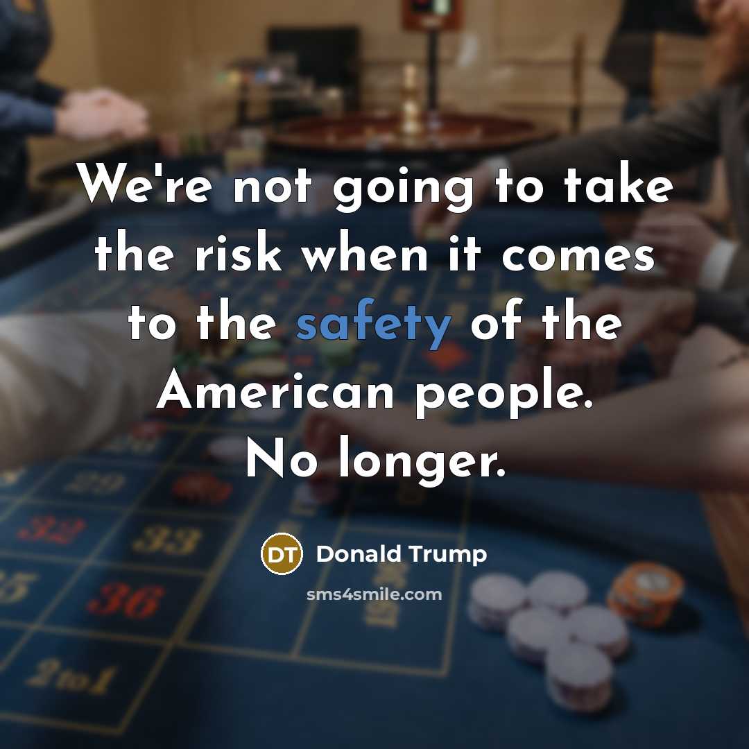 “We're not going to take the risk when it comes to the safety of the American people. No longer.” quote by Donald Trump