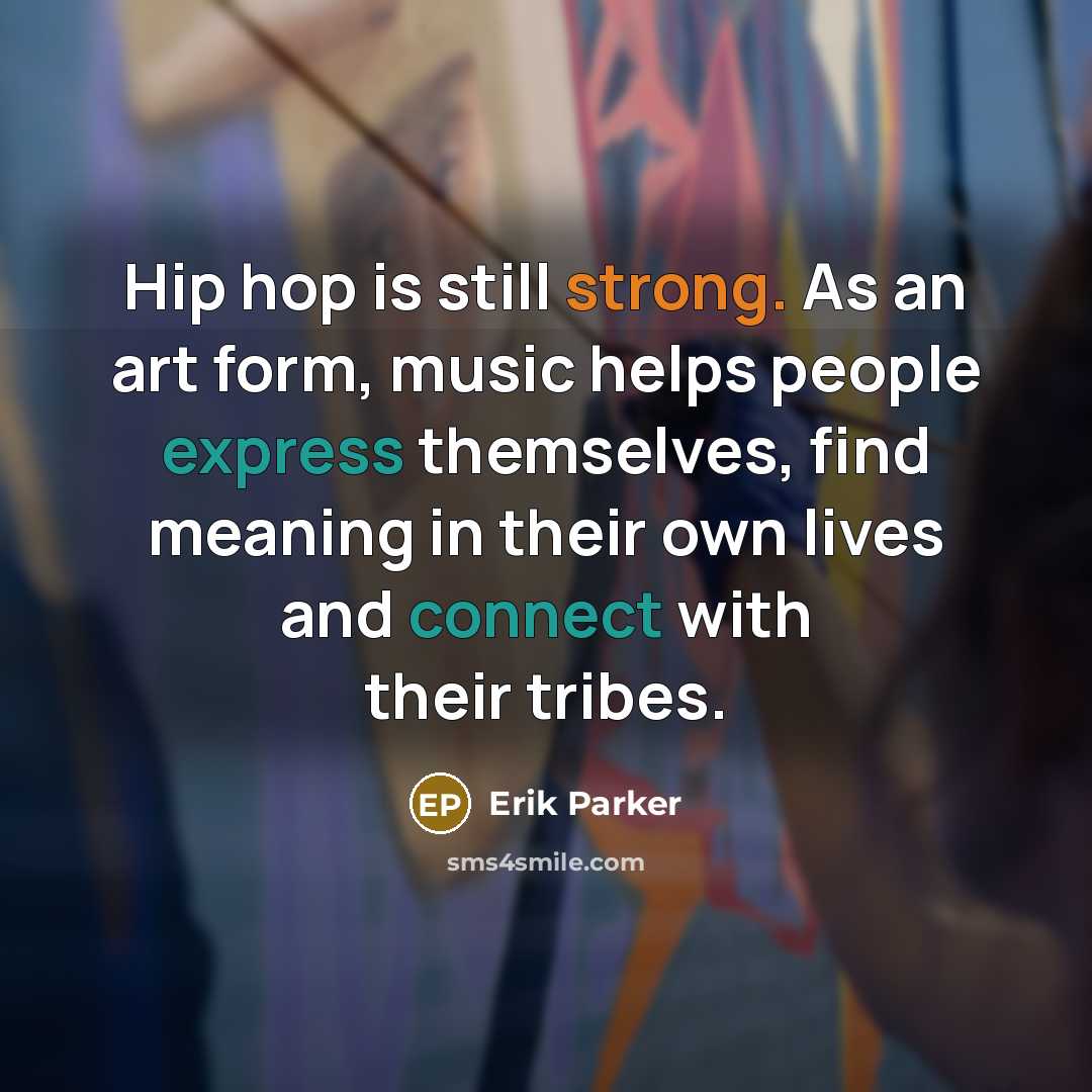 “Hip hop is still strong. As an art form, music helps people express themselves, find meaning in their own lives and connect with their tribes.” quote by Erik Parker