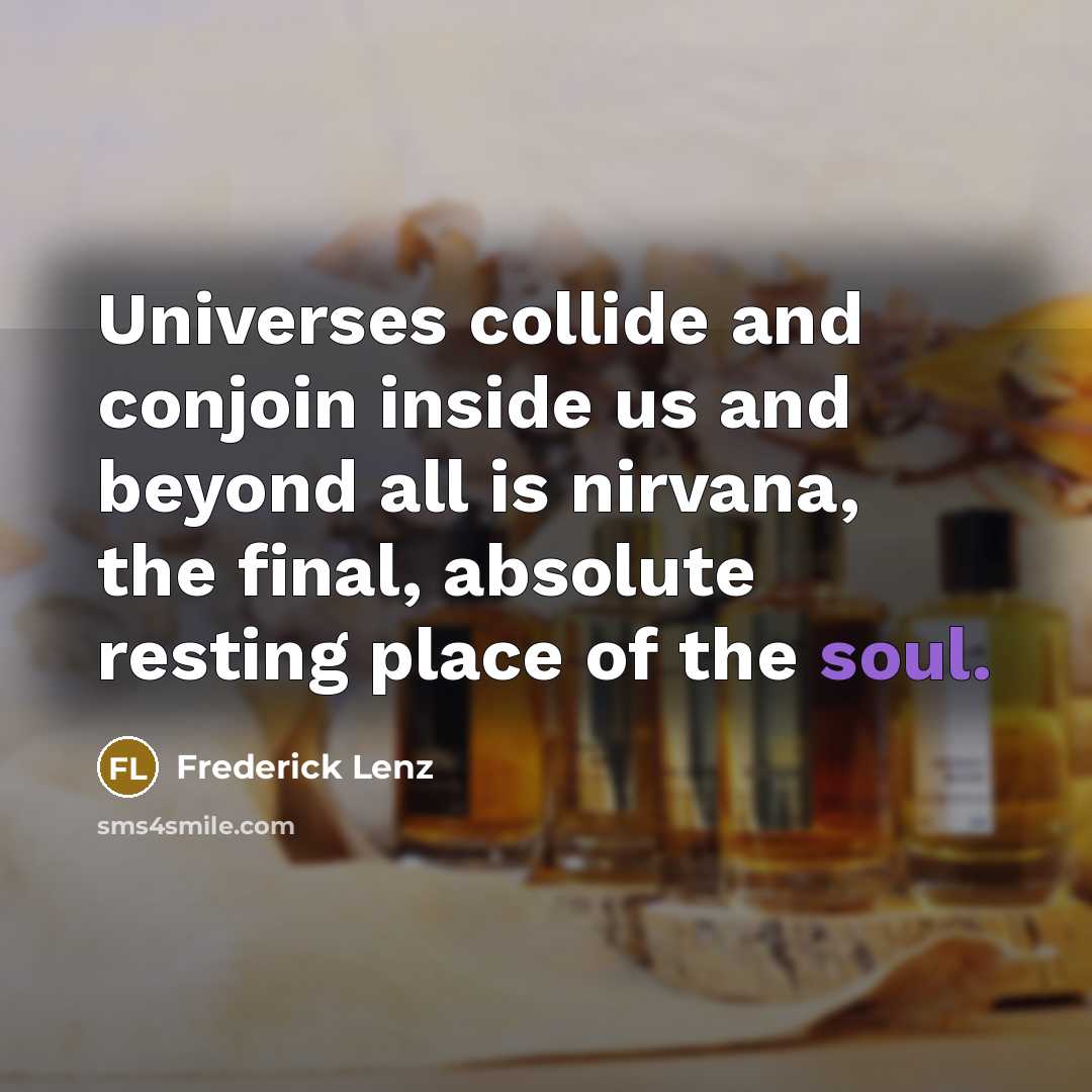 “Universes collide and conjoin inside us and beyond all is nirvana, the final, absolute resting place of the soul.” quote by Frederick Lenz