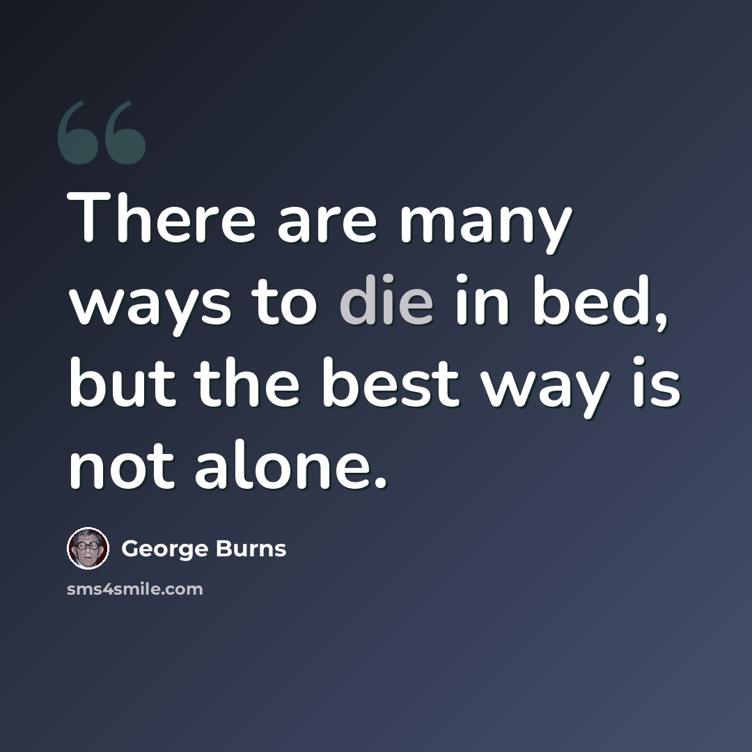 “There are many ways to die in bed, but the best way is not alone.” quote by George Burns