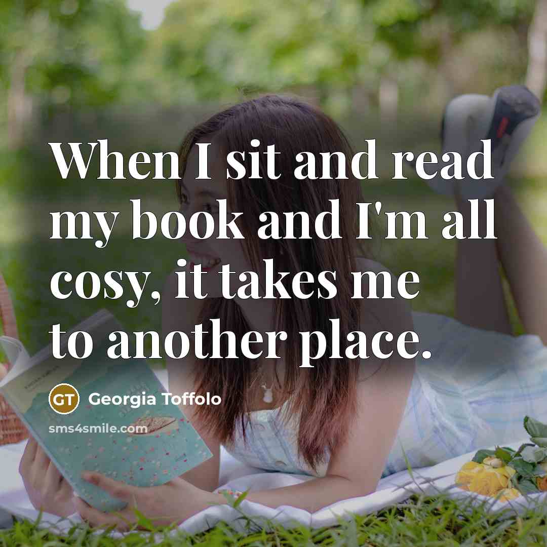 “When I sit and read my book and I'm all cosy, it takes me to another place.” quote by Georgia Toffolo