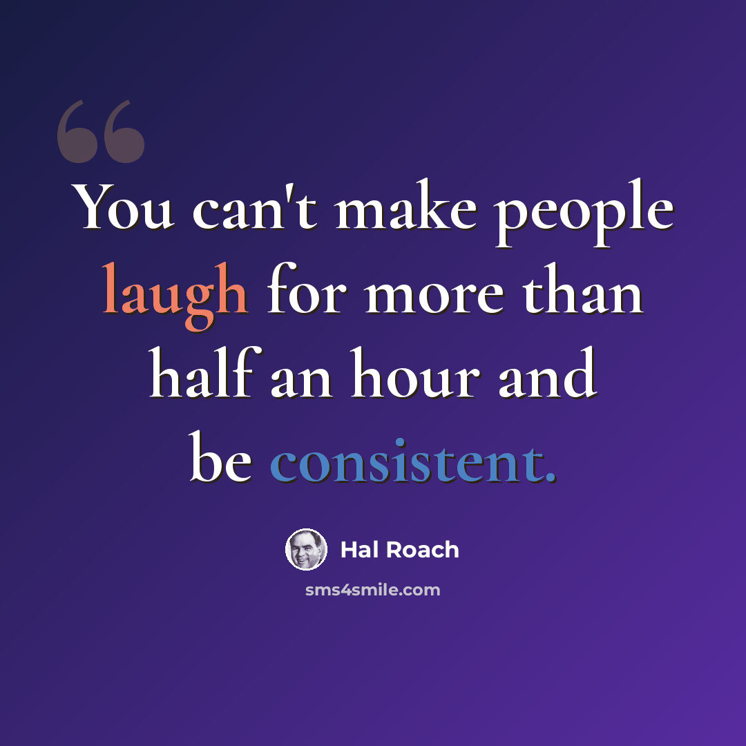 “You can't make people laugh for more than half an hour and be consistent.” quote by Hal Roach