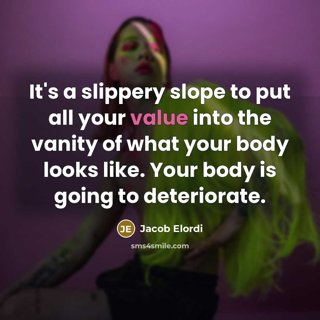 “It's a slippery slope to put all your value into the vanity of what your body looks like. Your body is going to deteriorate.” quote by Jacob Elordi