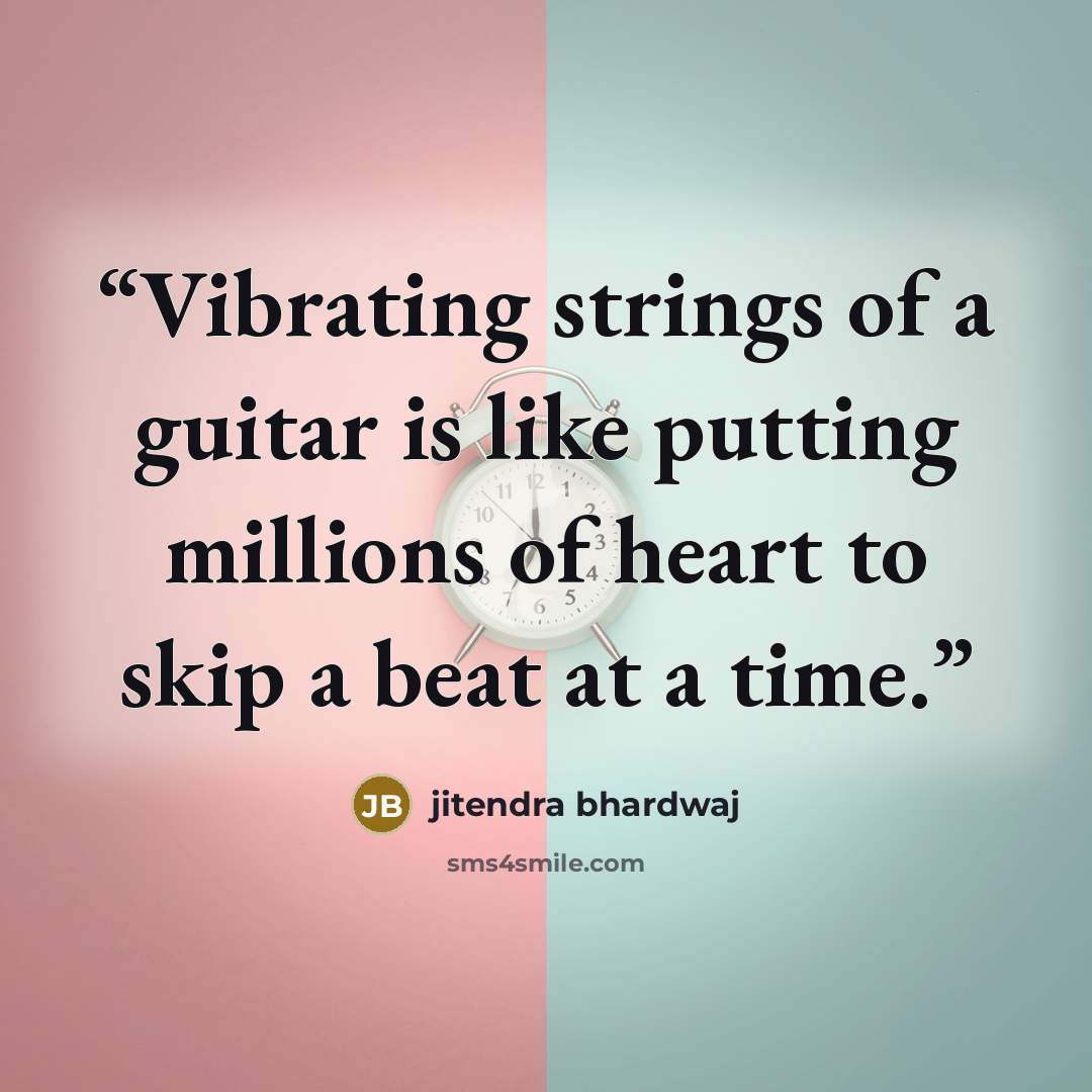 “Vibrating strings of a guitar is like putting millions of heart to skip a beat at a time.” quote by jitendra bhardwaj