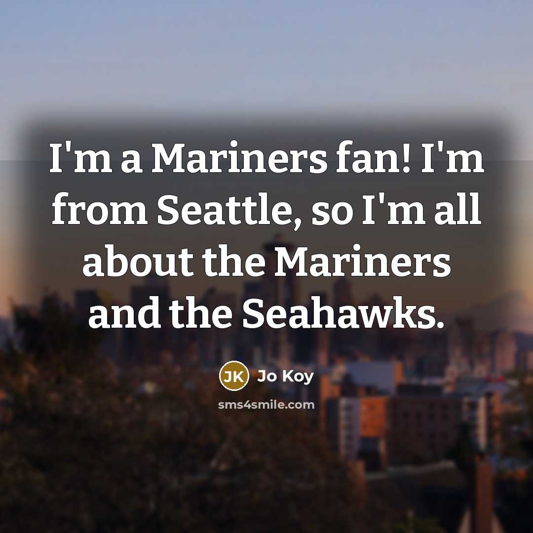“I'm a Mariners fan! I'm from Seattle, so I'm all about the Mariners and the Seahawks.” quote by Jo Koy