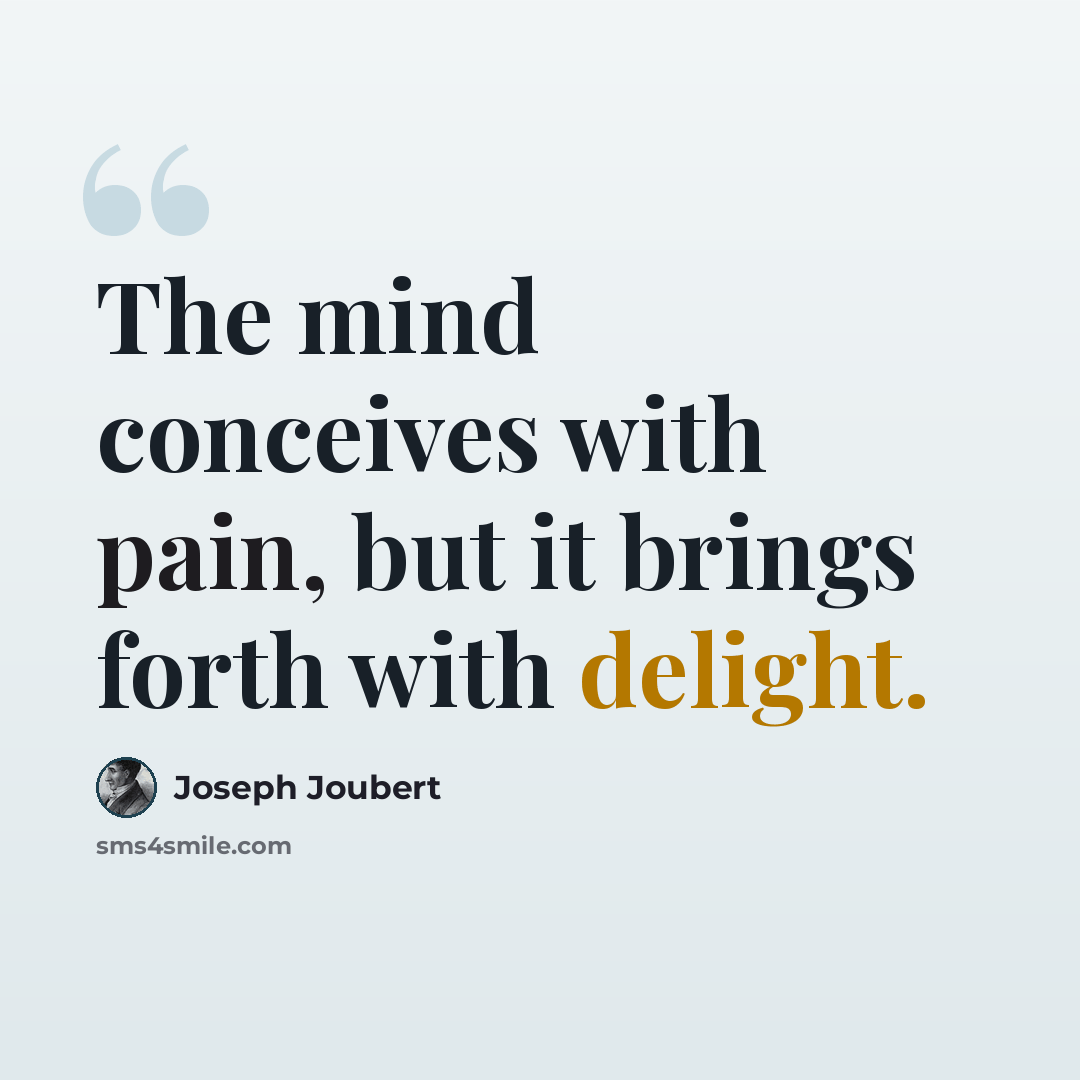 “The mind conceives with pain, but it brings forth with delight.” quote by Joseph Joubert