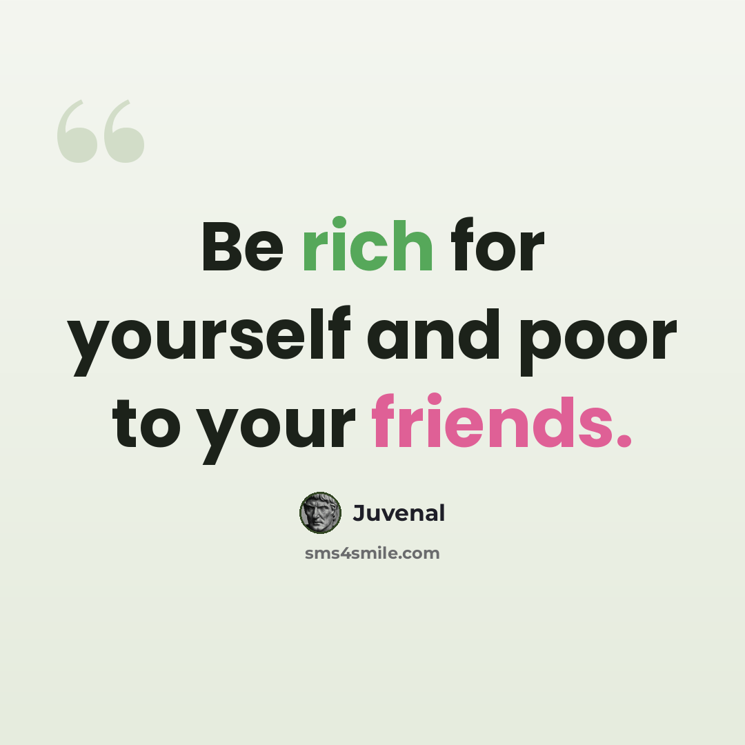 “Be rich for yourself and poor to your friends.” quote by Juvenal
