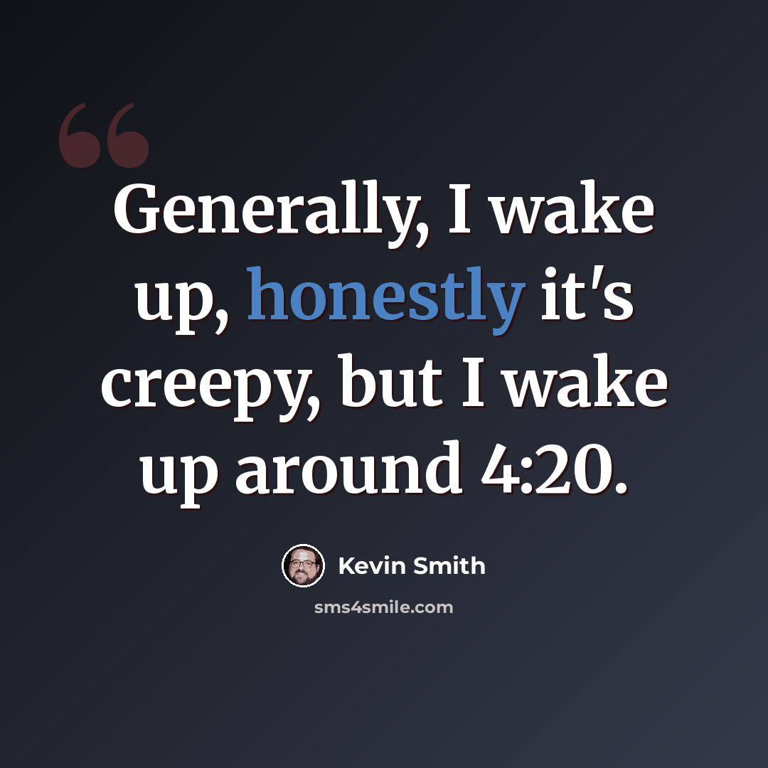 “Generally, I wake up, honestly it's creepy, but I wake up around 4:20.” quote by Kevin Smith
