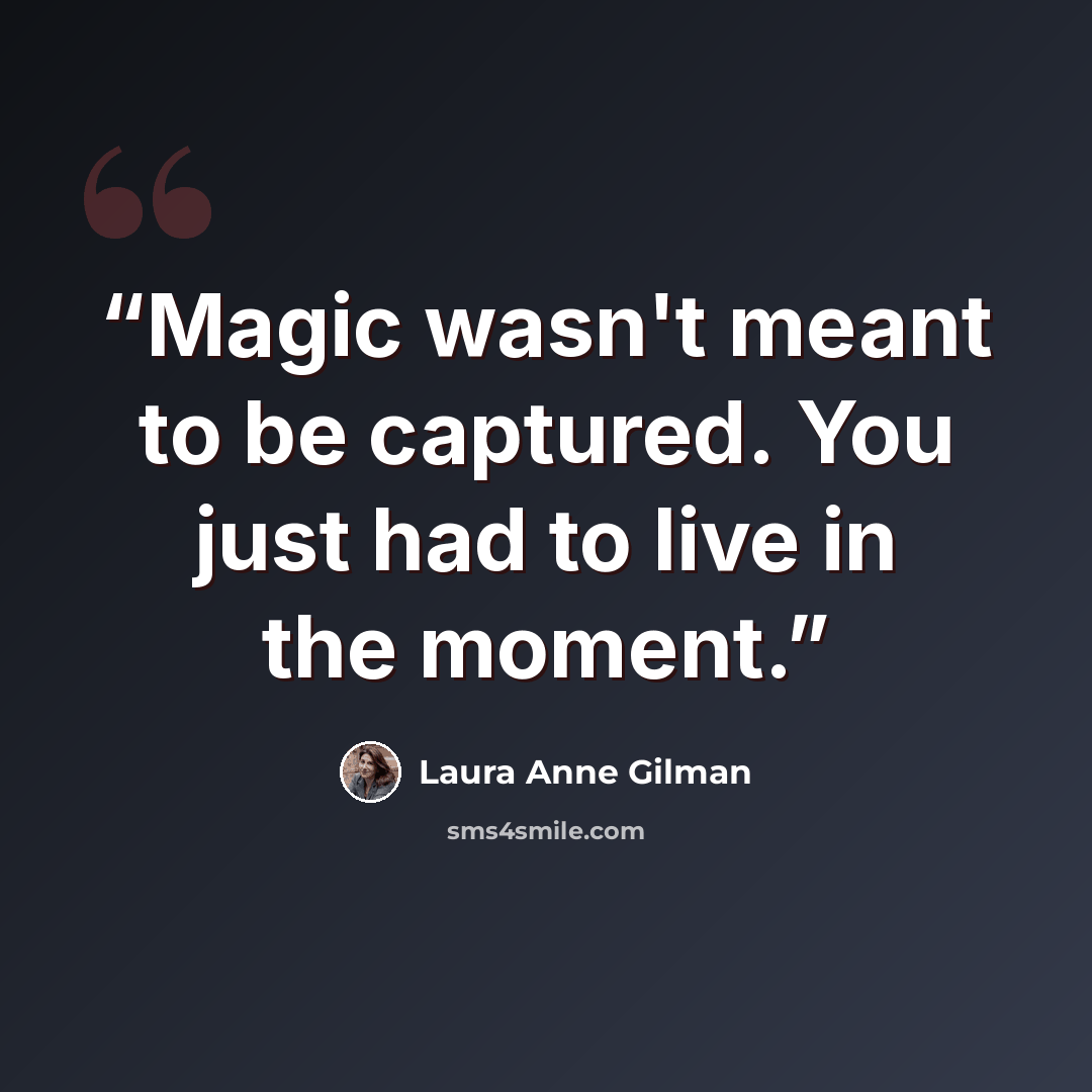 “Magic wasn't meant to be captured. You just had to live in the moment.” quote by Laura Anne Gilman