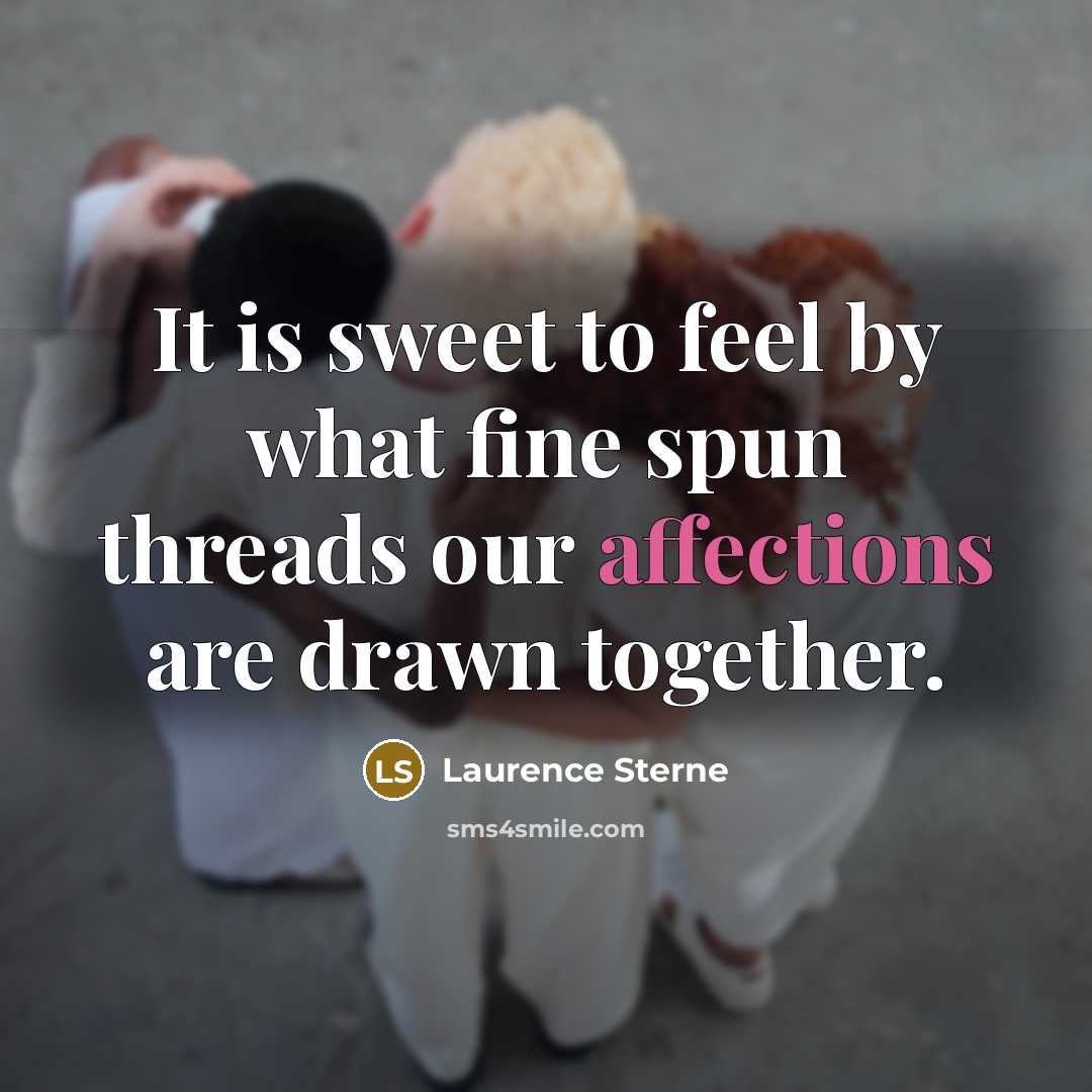 “It is sweet to feel by what fine spun threads our affections are drawn together.” quote by Laurence Sterne