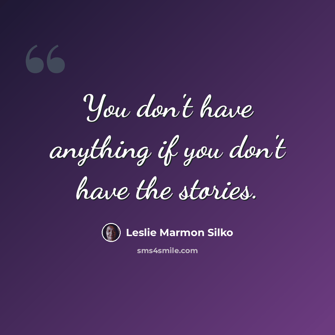 “You don't have anything if you don't have the stories.” quote by Leslie Marmon Silko