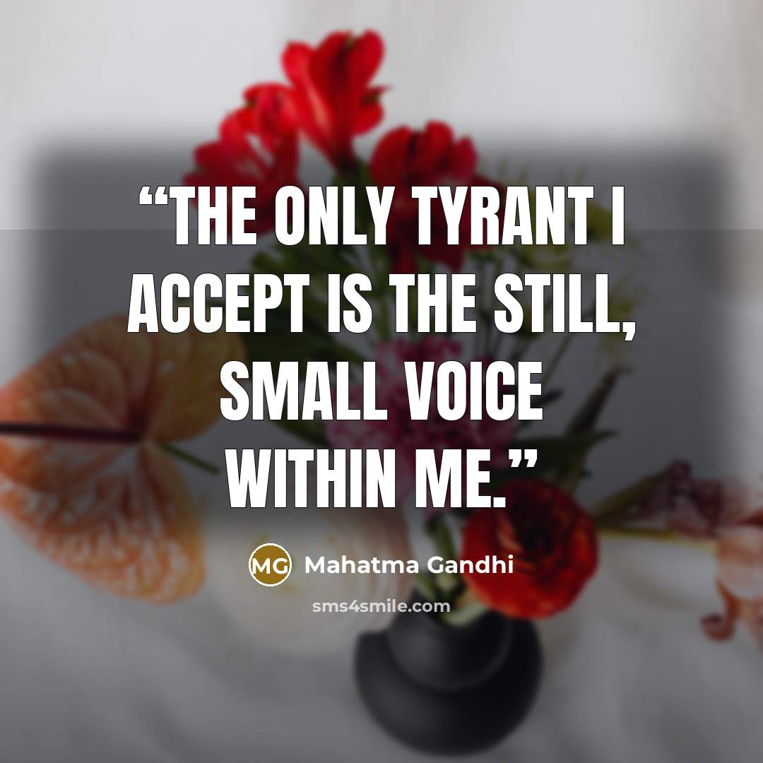 “The only tyrant I accept is the still, small voice within me.” quote by Mahatma Gandhi