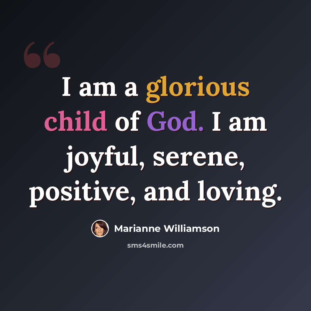 “I am a glorious child of God. I am joyful, serene, positive, and loving.” quote by Marianne Williamson