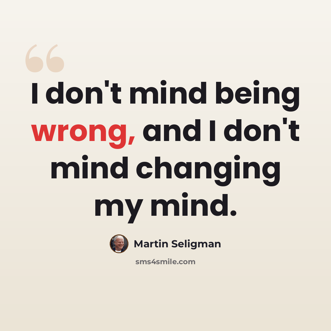 “I don't mind being wrong, and I don't mind changing my mind.” quote by Martin Seligman