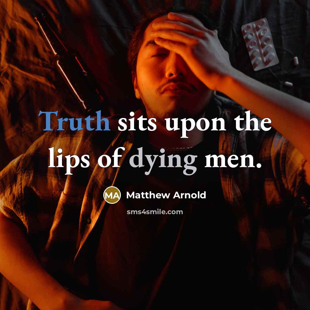“Truth sits upon the lips of dying men.” quote by Matthew Arnold