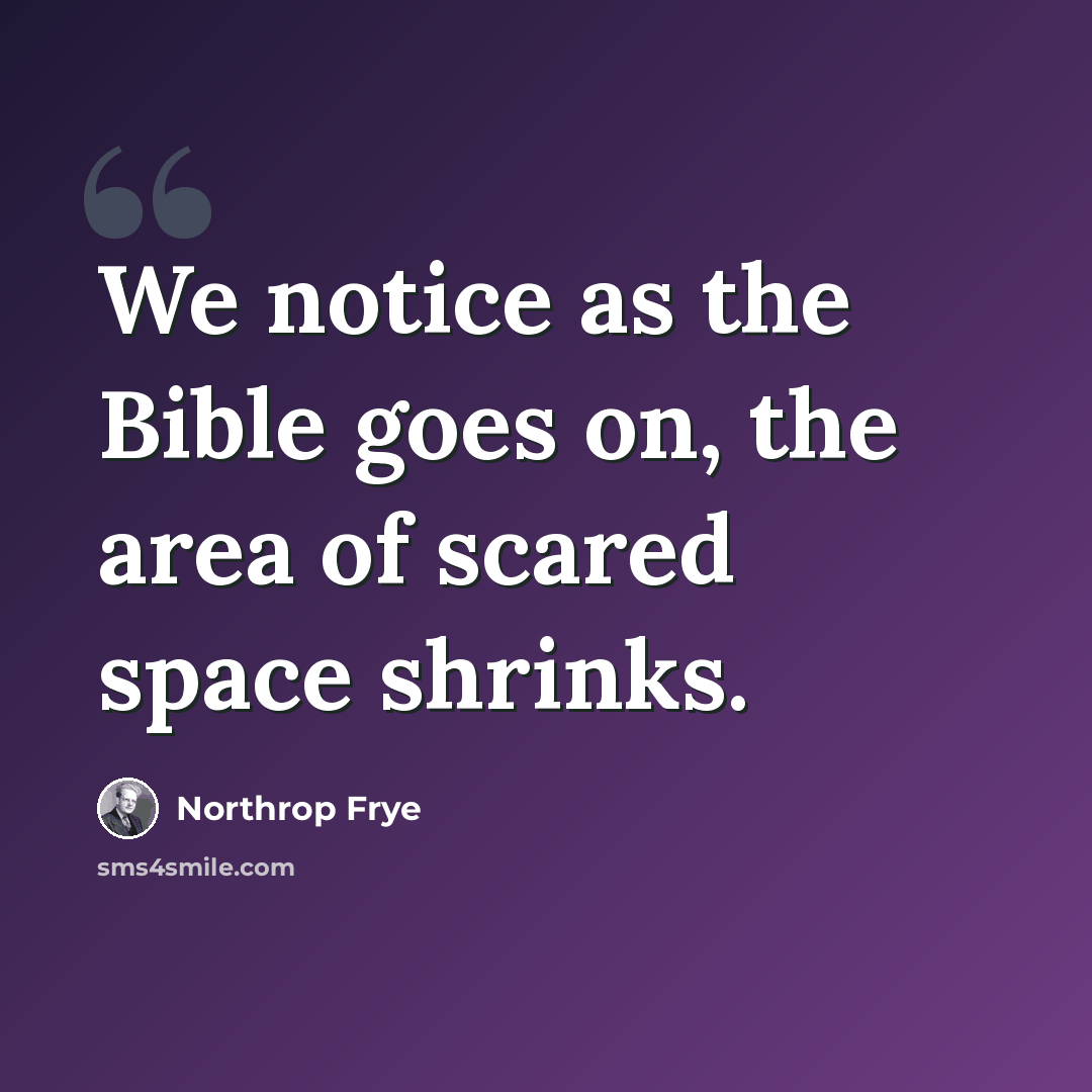“We notice as the Bible goes on, the area of scared space shrinks.” quote by Northrop Frye