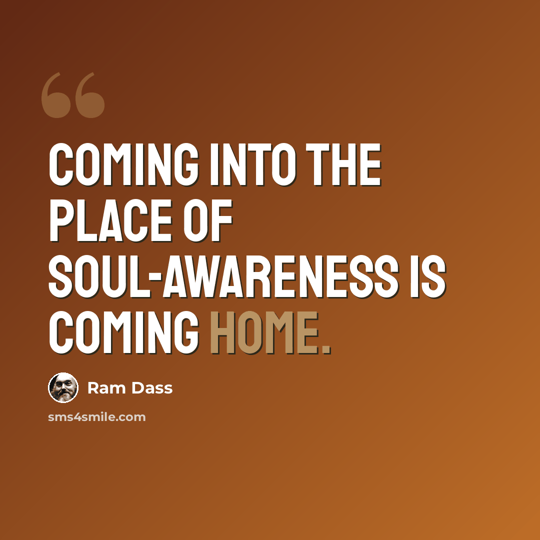 “Coming into the place of Soul-awareness is coming home.” quote by Ram Dass