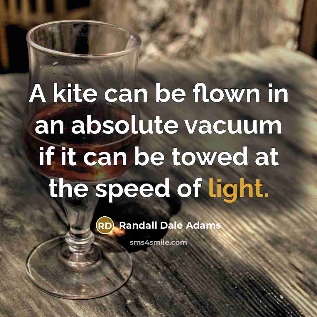 “A kite can be flown in an absolute vacuum if it can be towed at the speed of light.” quote by Randall Dale Adams