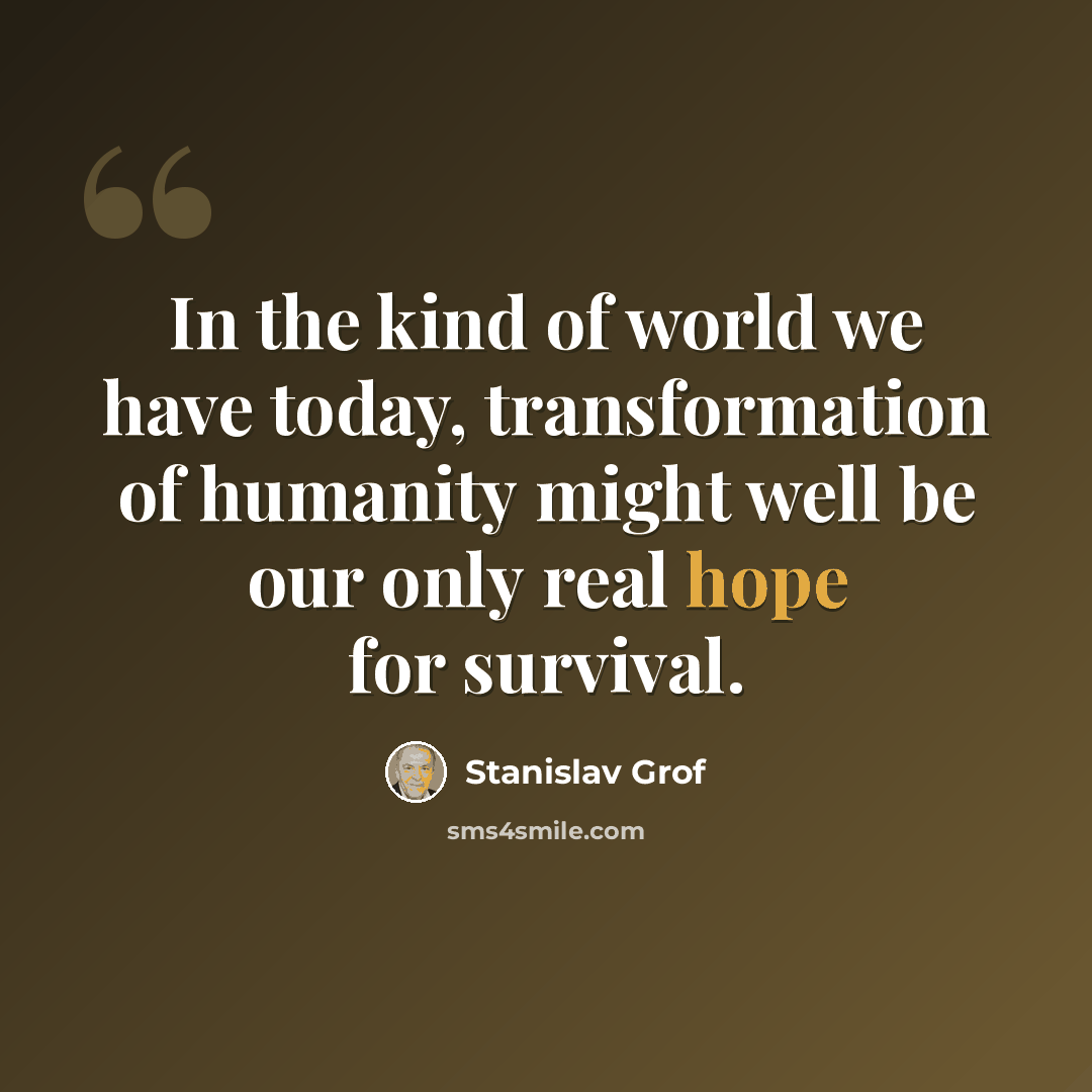“In the kind of world we have today, transformation of humanity might well be our only real hope for survival.” quote by Stanislav Grof