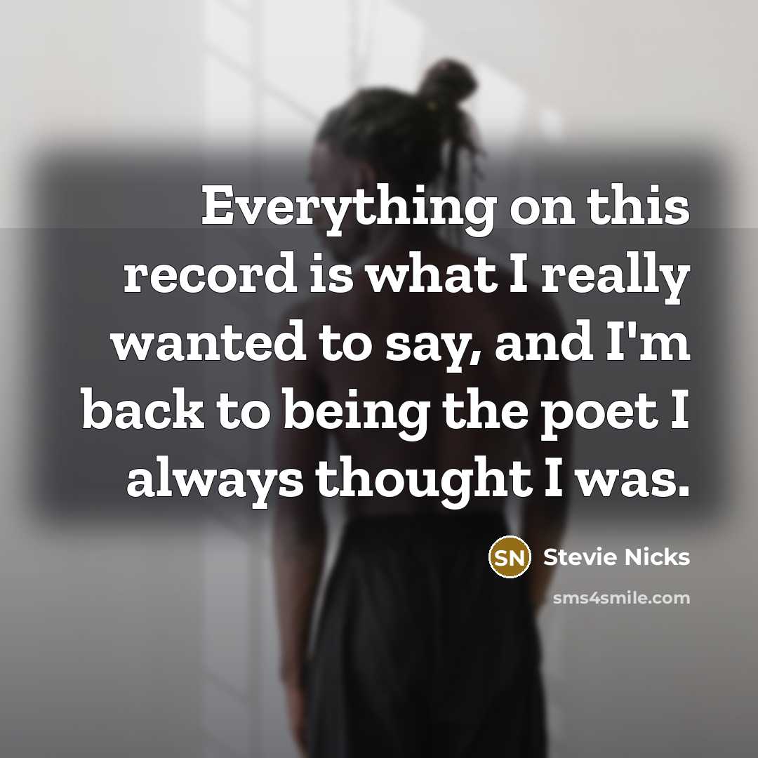“Everything on this record is what I really wanted to say, and I'm back to being the poet I always thought I was.” quote by Stevie Nicks