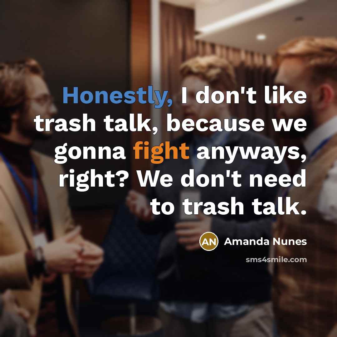 “Honestly, I don't like trash talk, because we gonna fight anyways, right? We don't need to trash talk.” quote by Amanda Nunes
